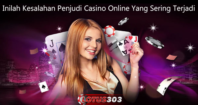 Inilah Kesalahan Penjudi Casino Online Yang Sering Terjadi