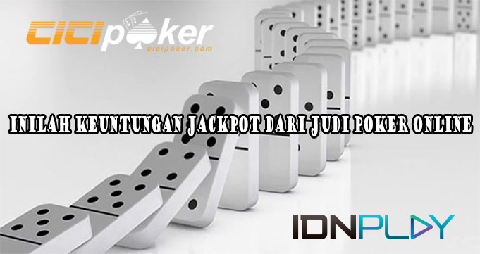 Inilah Keuntungan Jackpot Dari Judi Poker Online